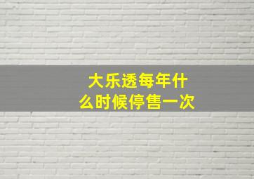 大乐透每年什么时候停售一次