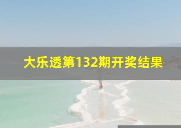 大乐透第132期开奖结果