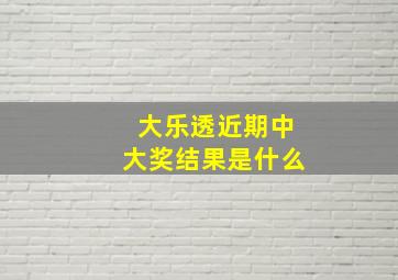 大乐透近期中大奖结果是什么