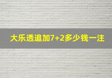 大乐透追加7+2多少钱一注