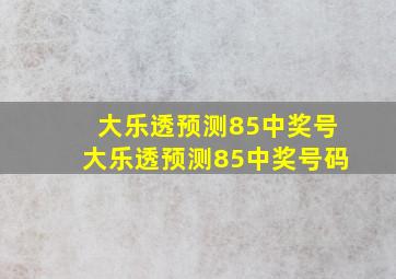 大乐透预测85中奖号大乐透预测85中奖号码