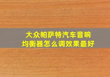 大众帕萨特汽车音响均衡器怎么调效果最好