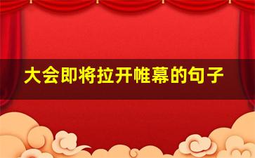 大会即将拉开帷幕的句子