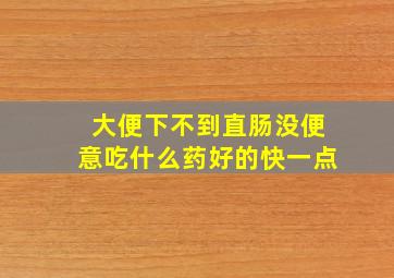 大便下不到直肠没便意吃什么药好的快一点