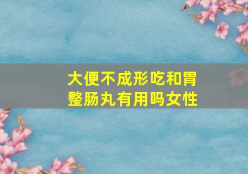 大便不成形吃和胃整肠丸有用吗女性