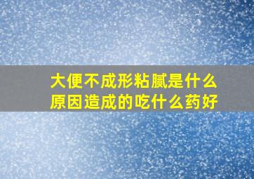 大便不成形粘腻是什么原因造成的吃什么药好