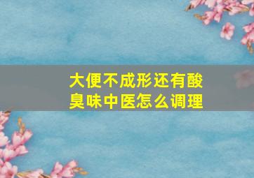 大便不成形还有酸臭味中医怎么调理