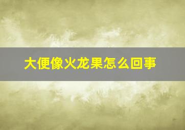 大便像火龙果怎么回事