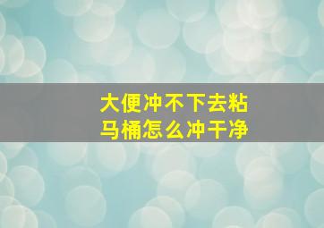 大便冲不下去粘马桶怎么冲干净