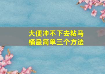 大便冲不下去粘马桶最简单三个方法