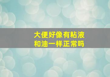 大便好像有粘液和油一样正常吗