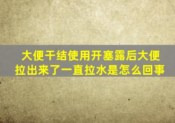 大便干结使用开塞露后大便拉出来了一直拉水是怎么回事