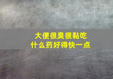 大便很臭很黏吃什么药好得快一点