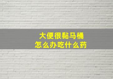 大便很黏马桶怎么办吃什么药