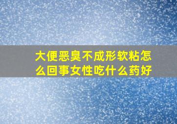 大便恶臭不成形软粘怎么回事女性吃什么药好