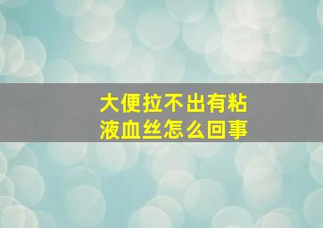 大便拉不出有粘液血丝怎么回事