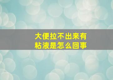 大便拉不出来有粘液是怎么回事