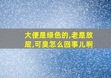 大便是绿色的,老是放屁,可臭怎么回事儿啊