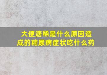 大便溏稀是什么原因造成的糖尿病症状吃什么药