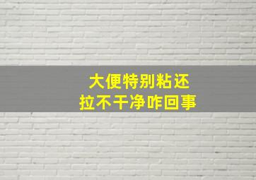 大便特别粘还拉不干净咋回事