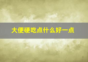 大便硬吃点什么好一点