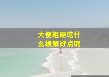 大便粗硬吃什么缓解好点呢