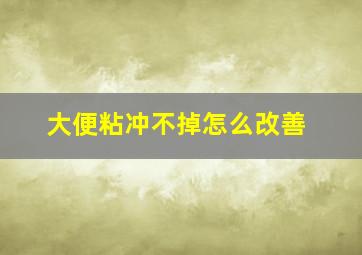 大便粘冲不掉怎么改善