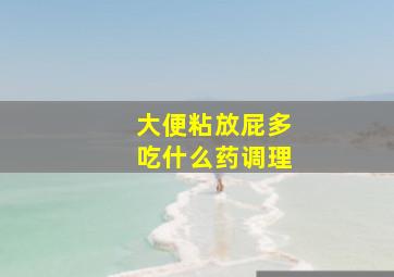 大便粘放屁多吃什么药调理