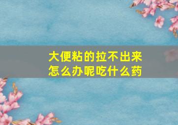 大便粘的拉不出来怎么办呢吃什么药