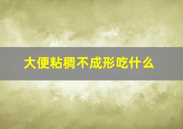 大便粘稠不成形吃什么