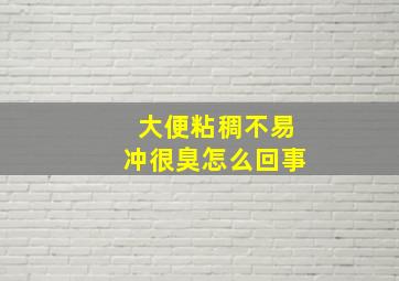 大便粘稠不易冲很臭怎么回事