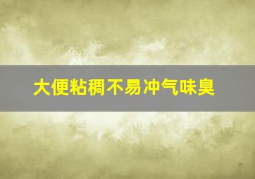 大便粘稠不易冲气味臭