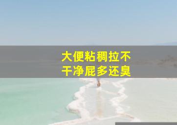 大便粘稠拉不干净屁多还臭