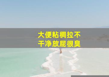 大便粘稠拉不干净放屁很臭