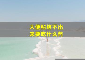 大便粘结不出来要吃什么药