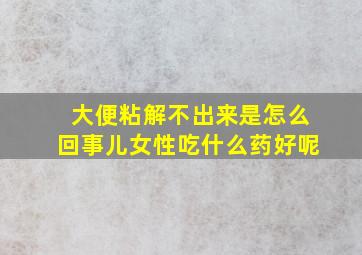 大便粘解不出来是怎么回事儿女性吃什么药好呢