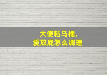 大便粘马桶,爱放屁怎么调理