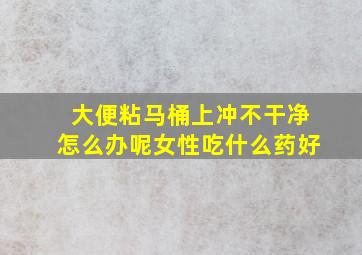 大便粘马桶上冲不干净怎么办呢女性吃什么药好