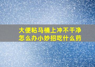 大便粘马桶上冲不干净怎么办小妙招吃什么药