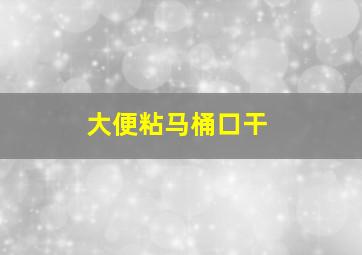 大便粘马桶口干