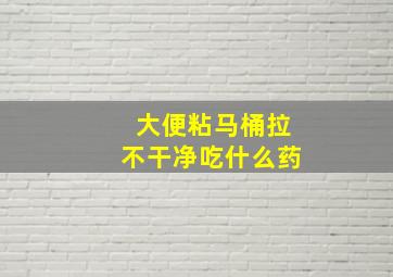 大便粘马桶拉不干净吃什么药