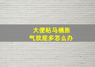 大便粘马桶胀气放屁多怎么办