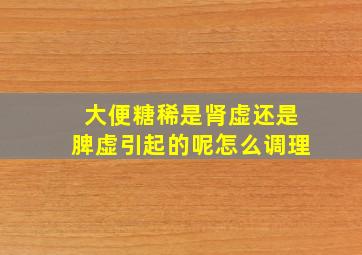 大便糖稀是肾虚还是脾虚引起的呢怎么调理