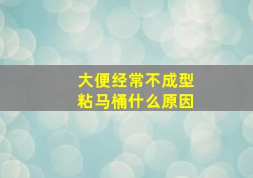 大便经常不成型粘马桶什么原因