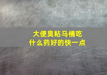 大便臭粘马桶吃什么药好的快一点