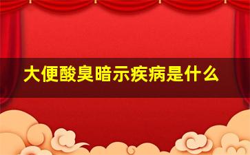 大便酸臭暗示疾病是什么