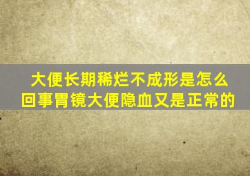 大便长期稀烂不成形是怎么回事胃镜大便隐血又是正常的