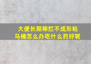 大便长期稀烂不成形粘马桶怎么办吃什么药好呢