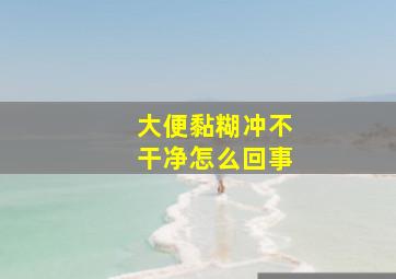 大便黏糊冲不干净怎么回事