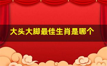 大头大脚最佳生肖是哪个